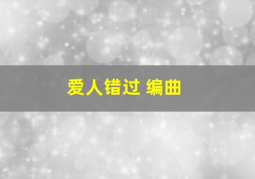 爱人错过 编曲